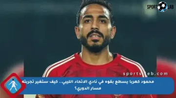 محمود كهربا يسطع بقوة في نادي الاتحاد الليبي.. كيف ستغير تجربته مسار الدوري؟